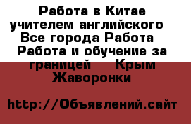 Работа в Китае учителем английского - Все города Работа » Работа и обучение за границей   . Крым,Жаворонки